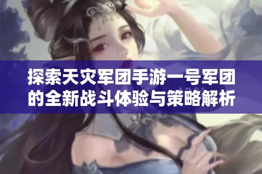 探索天灾军团手游一号军团的全新战斗体验与策略解析