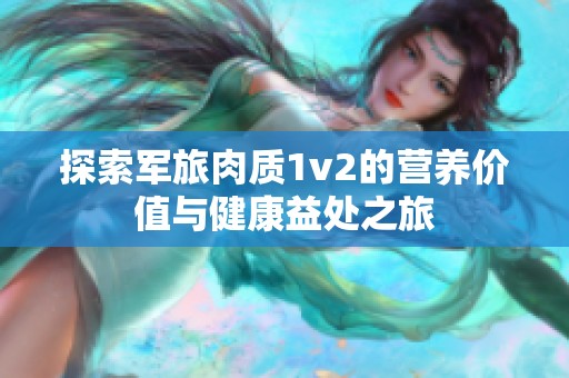 探索军旅肉质1v2的营养价值与健康益处之旅
