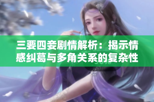 三要四妾剧情解析：揭示情感纠葛与多角关系的复杂性