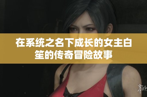 在系统之名下成长的女主白笙的传奇冒险故事