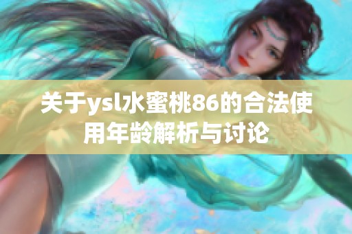 关于ysl水蜜桃86的合法使用年龄解析与讨论