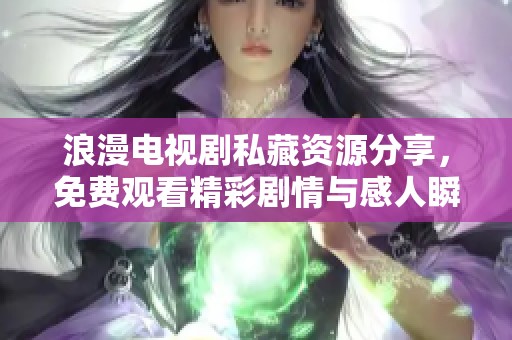 浪漫电视剧私藏资源分享，免费观看精彩剧情与感人瞬间