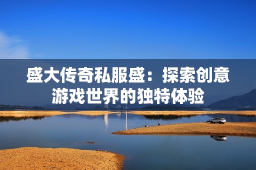 盛大传奇私服盛：探索创意游戏世界的独特体验