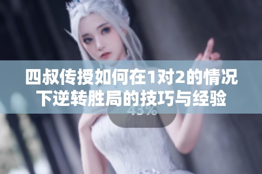 四叔传授如何在1对2的情况下逆转胜局的技巧与经验