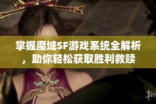 掌握魔域SF游戏系统全解析，助你轻松获取胜利救赎