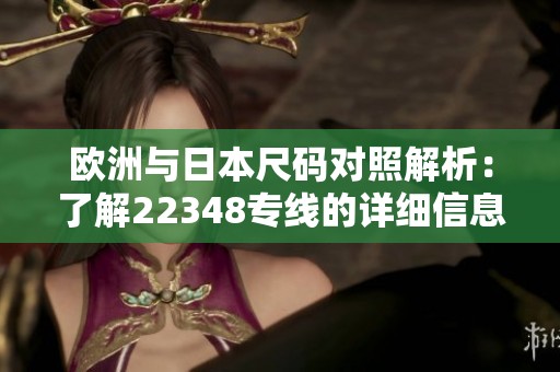 欧洲与日本尺码对照解析：了解22348专线的详细信息