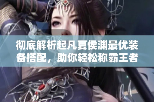 彻底解析起凡夏侯渊最优装备搭配，助你轻松称霸王者荣耀