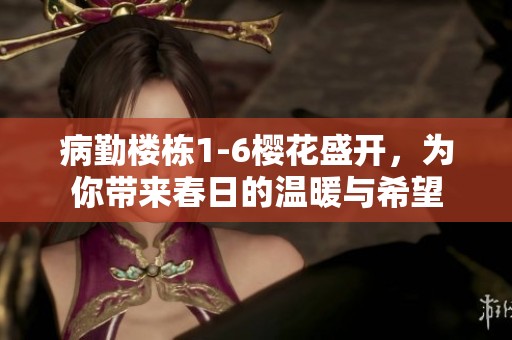 病勤楼栋1-6樱花盛开，为你带来春日的温暖与希望