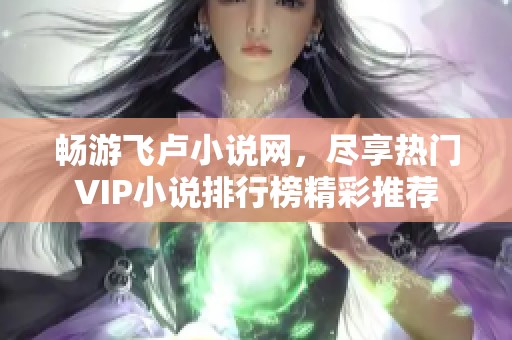 畅游飞卢小说网，尽享热门VIP小说排行榜精彩推荐