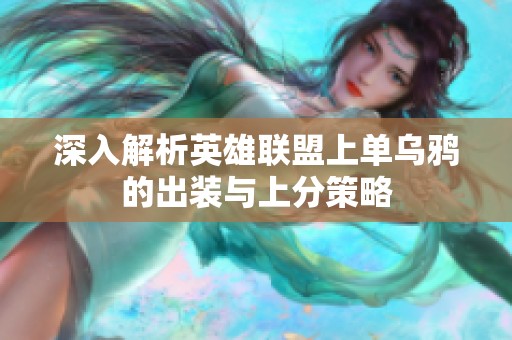 深入解析英雄联盟上单乌鸦的出装与上分策略