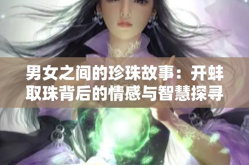 男女之间的珍珠故事：开蚌取珠背后的情感与智慧探寻