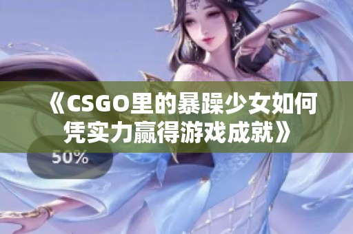 《CSGO里的暴躁少女如何凭实力赢得游戏成就》