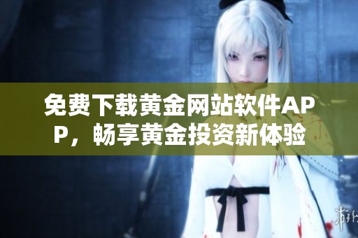 免费下载黄金网站软件APP，畅享黄金投资新体验