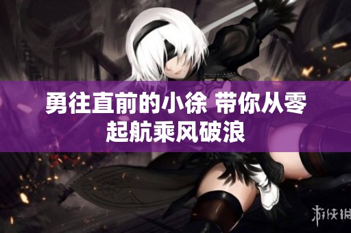 勇往直前的小徐 带你从零起航乘风破浪