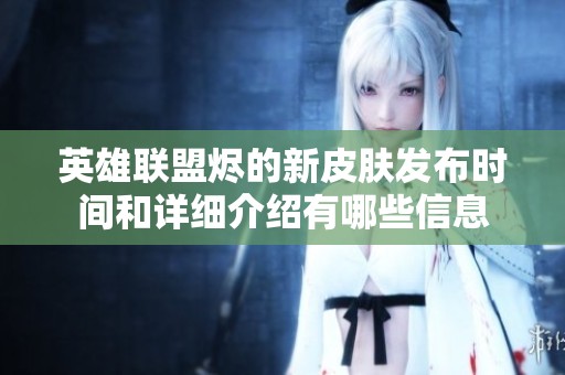 英雄联盟烬的新皮肤发布时间和详细介绍有哪些信息