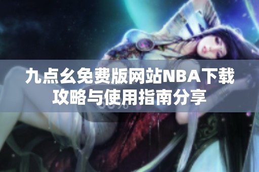 九点幺免费版网站NBA下载攻略与使用指南分享
