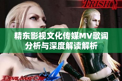 精东影视文化传媒MV歌词分析与深度解读解析