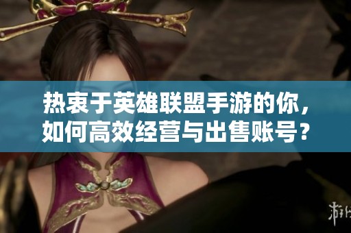 热衷于英雄联盟手游的你，如何高效经营与出售账号？