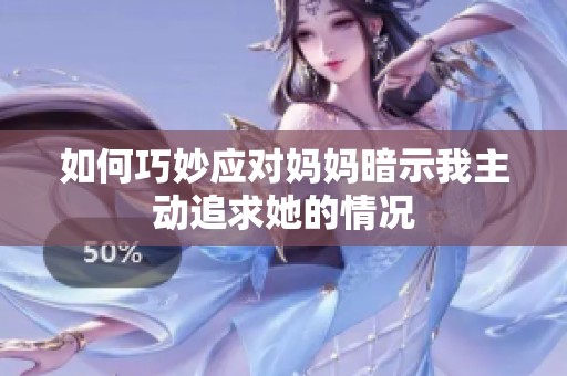如何巧妙应对妈妈暗示我主动追求她的情况