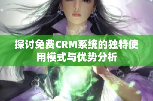 探讨免费CRM系统的独特使用模式与优势分析