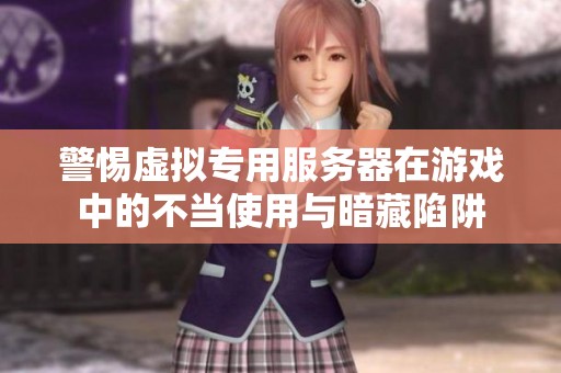 警惕虚拟专用服务器在游戏中的不当使用与暗藏陷阱