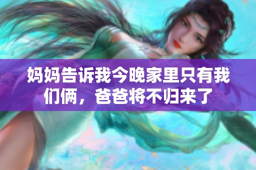 妈妈告诉我今晚家里只有我们俩，爸爸将不归来了