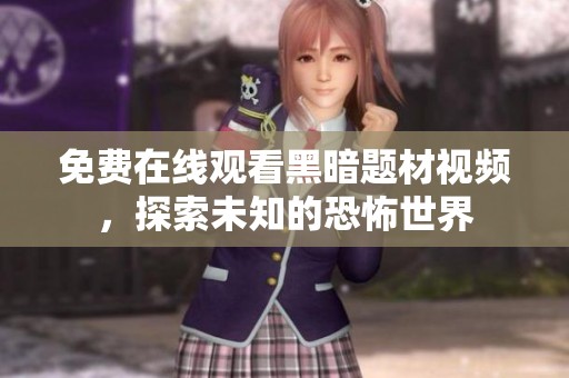 免费在线观看黑暗题材视频，探索未知的恐怖世界