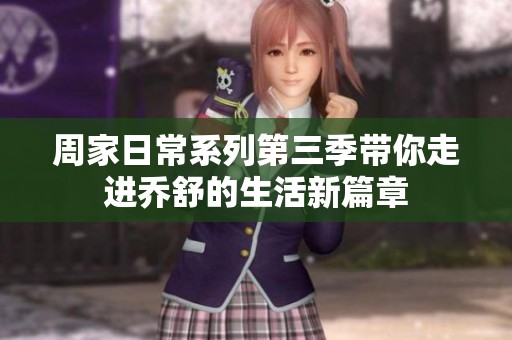 周家日常系列第三季带你走进乔舒的生活新篇章