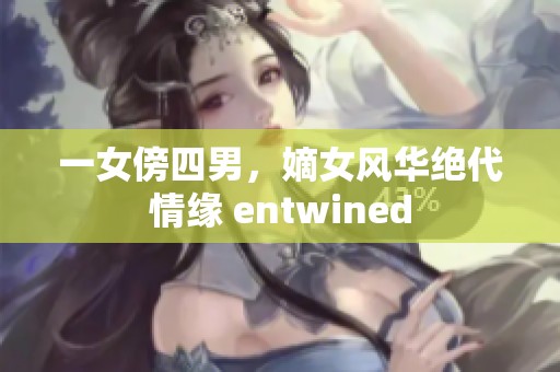 一女傍四男，嫡女风华绝代情缘 entwined