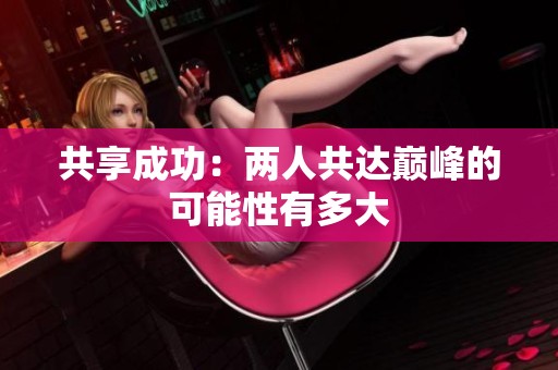 共享成功：两人共达巅峰的可能性有多大