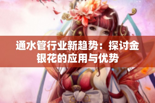 通水管行业新趋势：探讨金银花的应用与优势