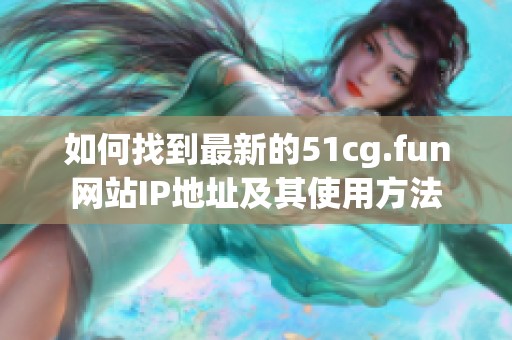 如何找到最新的51cg.fun网站IP地址及其使用方法