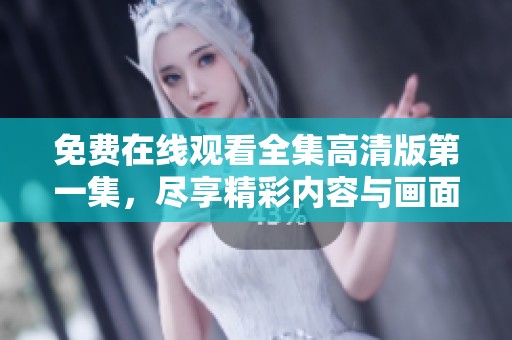免费在线观看全集高清版第一集，尽享精彩内容与画面体验