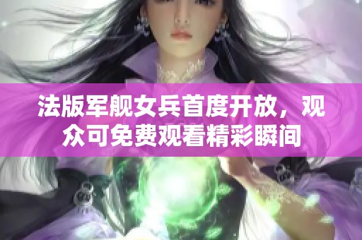 法版军舰女兵首度开放，观众可免费观看精彩瞬间