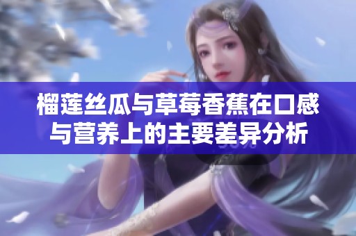 榴莲丝瓜与草莓香蕉在口感与营养上的主要差异分析
