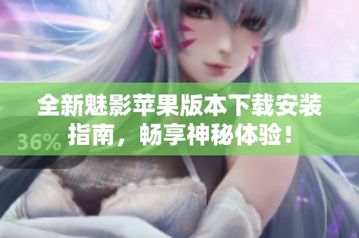 全新魅影苹果版本下载安装指南，畅享神秘体验！