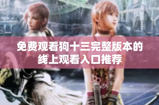 免费观看狗十三完整版本的线上观看入口推荐