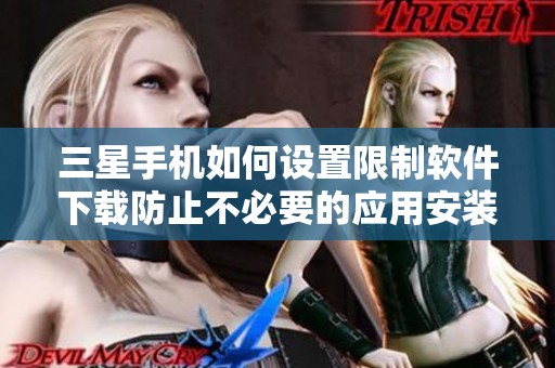 三星手机如何设置限制软件下载防止不必要的应用安装