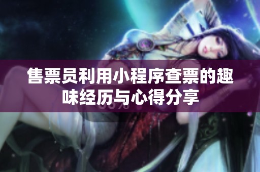 售票员利用小程序查票的趣味经历与心得分享
