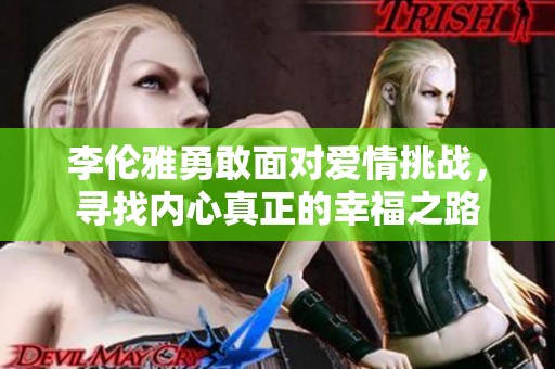 李伦雅勇敢面对爱情挑战，寻找内心真正的幸福之路