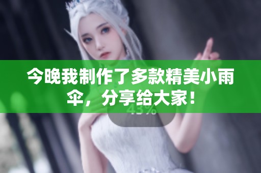 今晚我制作了多款精美小雨伞，分享给大家！