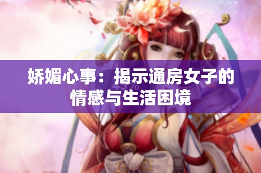 娇媚心事：揭示通房女子的情感与生活困境