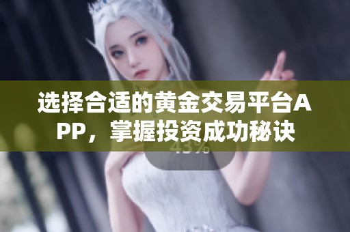 选择合适的黄金交易平台APP，掌握投资成功秘诀