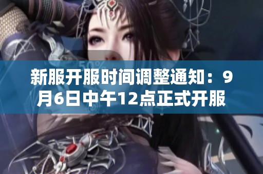 新服开服时间调整通知：9月6日中午12点正式开服