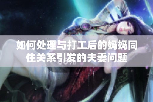 如何处理与打工后的妈妈同住关系引发的夫妻问题