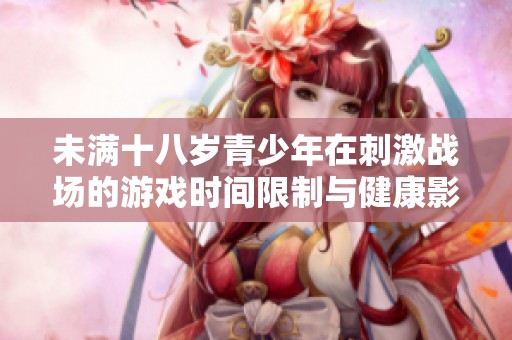未满十八岁青少年在刺激战场的游戏时间限制与健康影响探讨