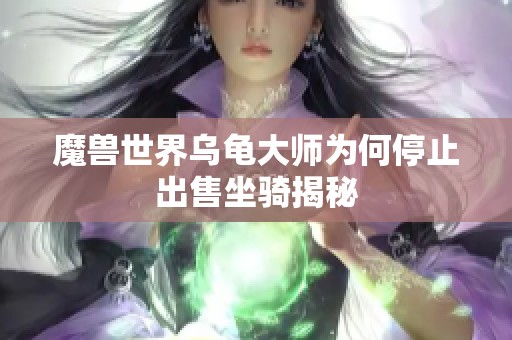 魔兽世界乌龟大师为何停止出售坐骑揭秘