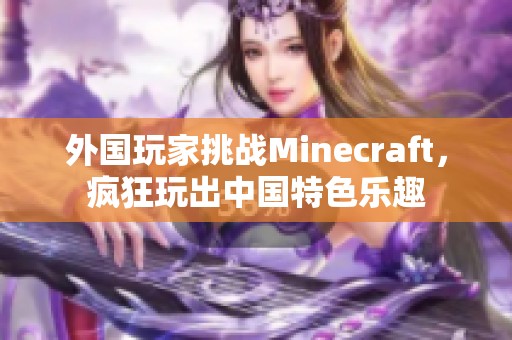 外国玩家挑战Minecraft，疯狂玩出中国特色乐趣