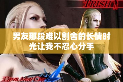 男友那段难以割舍的长情时光让我不忍心分手