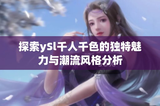 探索ySl千人千色的独特魅力与潮流风格分析